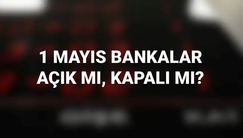 1 Mayıs İşçi Bayramı'nda Bankalar Açık mı? Tüm Detaylar Burada!