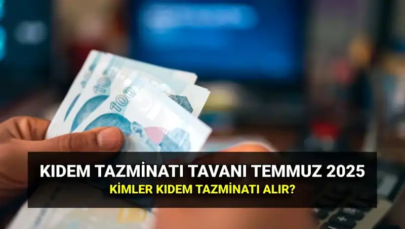 Temmuz 2025 Kıdem Tazminatı Tavanı Ne Kadar? Öğrenin!