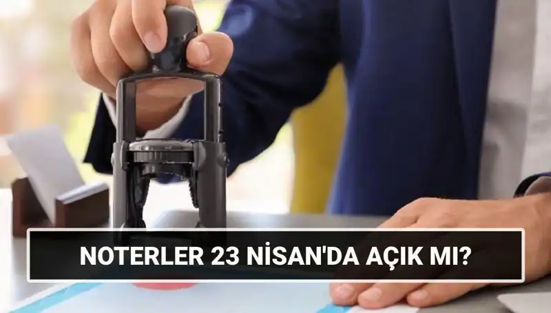 23 Nisan’da Noterler Açık mı? Resmi Tatil Durumu Açıklandı!