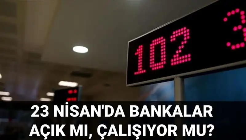 23 Nisan'da Bankalar Açık mı? Özel ve Kamu Bankalarının Çalışma Durumu